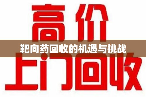 宿迁靶向药回收的机遇与挑战