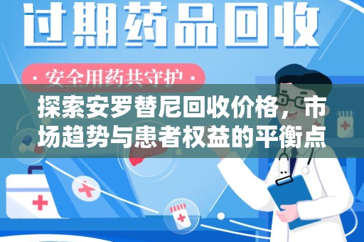 宿迁探索安罗替尼回收价格，市场趋势与患者权益的平衡点