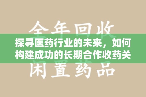 宿迁探寻医药行业的未来，如何构建成功的长期合作收药关系