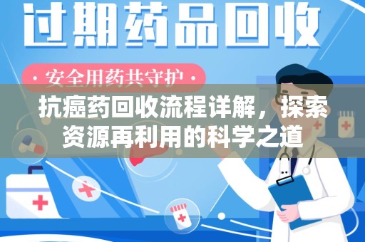 宿迁抗癌药回收流程详解，探索资源再利用的科学之道
