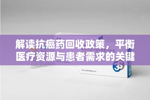 宿迁解读抗癌药回收政策，平衡医疗资源与患者需求的关键一步