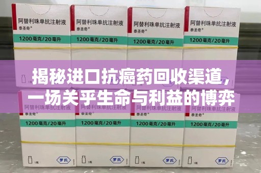 宿迁揭秘进口抗癌药回收渠道，一场关乎生命与利益的博弈