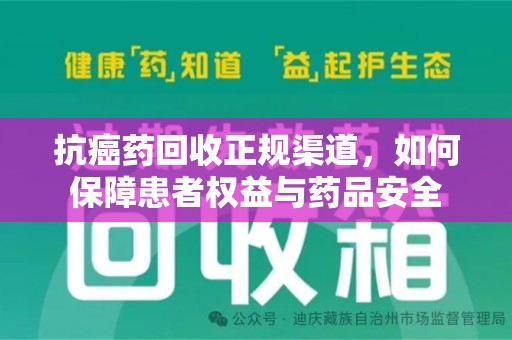 宿迁抗癌药回收正规渠道，如何保障患者权益与药品安全