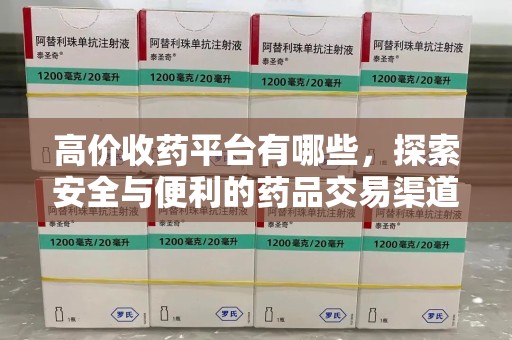 宿迁高价收药平台有哪些，探索安全与便利的药品交易渠道