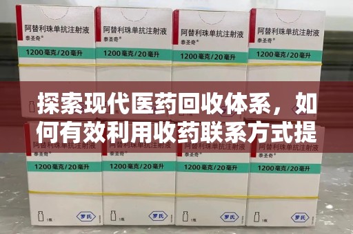 宿迁探索现代医药回收体系，如何有效利用收药联系方式提升资源利用率