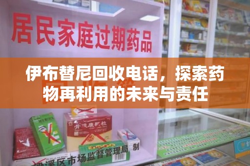 宿迁伊布替尼回收电话，探索药物再利用的未来与责任