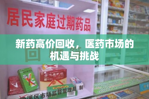 宿迁新药高价回收，医药市场的机遇与挑战
