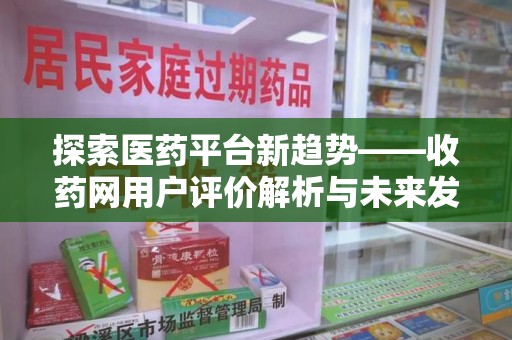 宿迁探索医药平台新趋势——收药网用户评价解析与未来发展