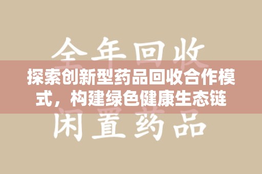 宿迁探索创新型药品回收合作模式，构建绿色健康生态链
