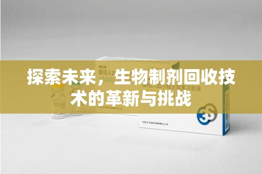 宿迁探索未来，生物制剂回收技术的革新与挑战