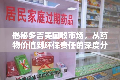 宿迁揭秘多吉美回收市场，从药物价值到环保责任的深度分析