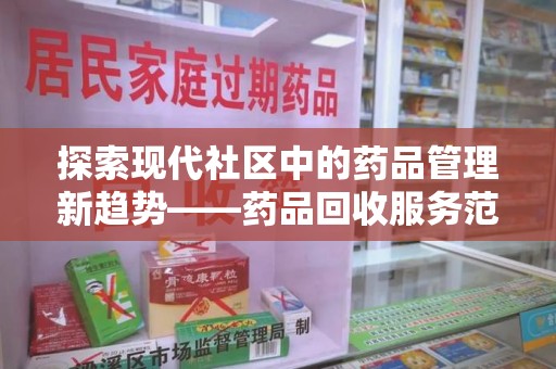 宿迁探索现代社区中的药品管理新趋势——药品回收服务范围扩展的深远意义