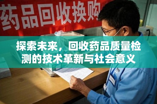 宿迁探索未来，回收药品质量检测的技术革新与社会意义