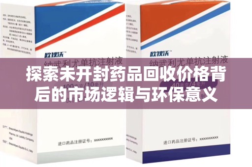 宿迁探索未开封药品回收价格背后的市场逻辑与环保意义
