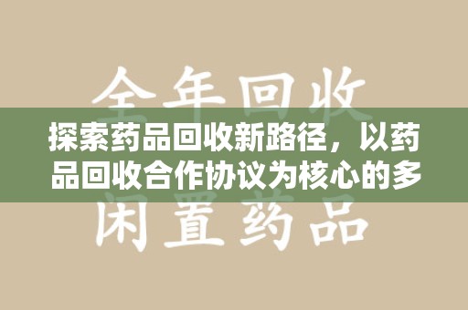 宿迁探索药品回收新路径，以药品回收合作协议为核心的多方共赢模式