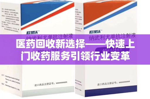 宿迁医药回收新选择——快速上门收药服务引领行业变革
