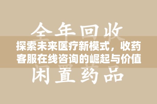 宿迁探索未来医疗新模式，收药客服在线咨询的崛起与价值