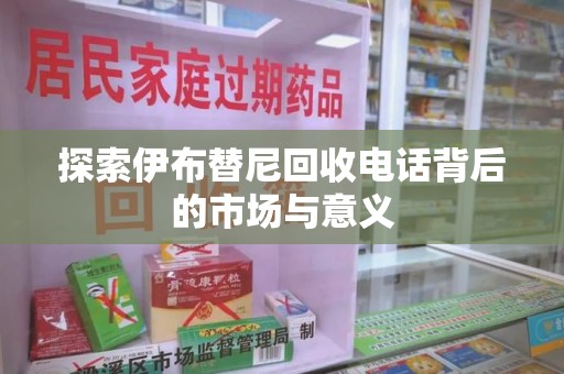 宿迁探索伊布替尼回收电话背后的市场与意义