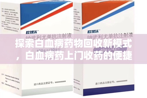 宿迁探索白血病药物回收新模式，白血病药上门收药的便捷与挑战