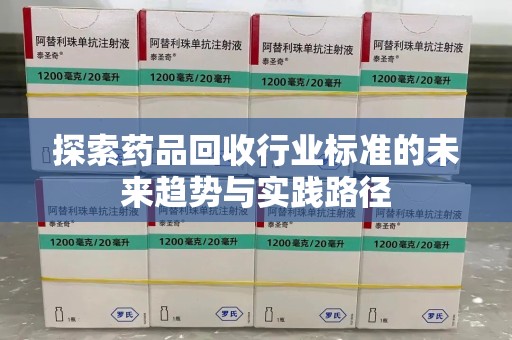 宿迁探索药品回收行业标准的未来趋势与实践路径