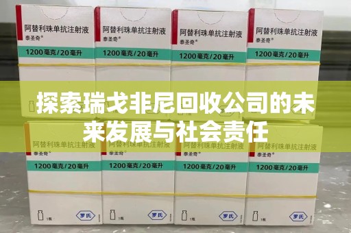 宿迁探索瑞戈非尼回收公司的未来发展与社会责任