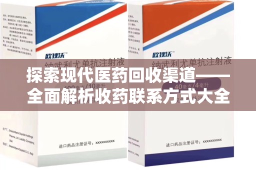 宿迁探索现代医药回收渠道——全面解析收药联系方式大全的实用价值