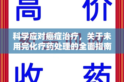 宿迁科学应对癌症治疗，关于未用完化疗药处理的全面指南