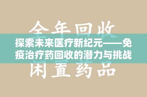 宿迁探索未来医疗新纪元——免疫治疗药回收的潜力与挑战