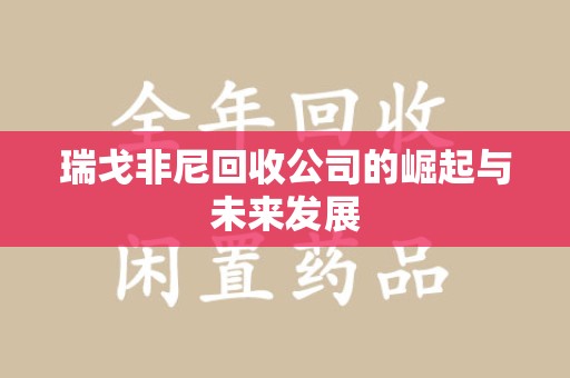 宿迁瑞戈非尼回收公司的崛起与未来发展
