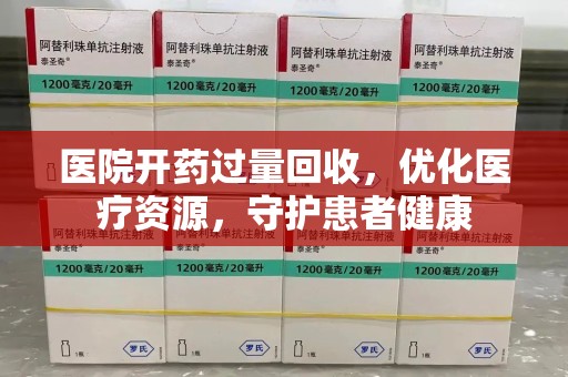 宿迁医院开药过量回收，优化医疗资源，守护患者健康