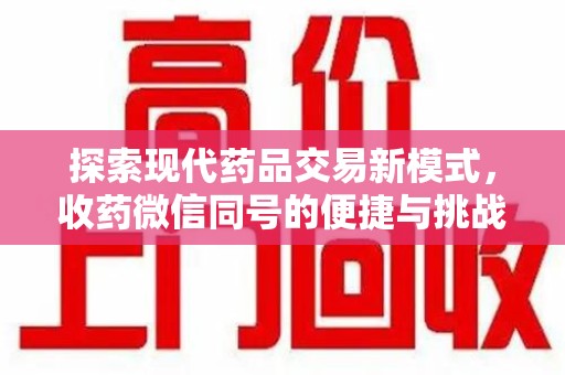 宿迁探索现代药品交易新模式，收药微信同号的便捷与挑战