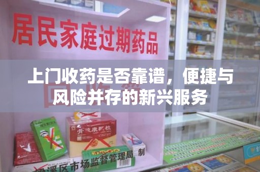 宿迁上门收药是否靠谱，便捷与风险并存的新兴服务