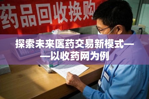 宿迁探索未来医药交易新模式——以收药网为例