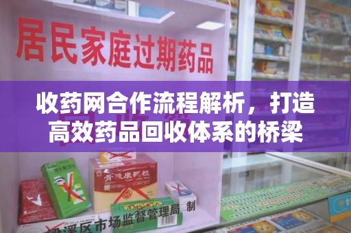 宿迁收药网合作流程解析，打造高效药品回收体系的桥梁
