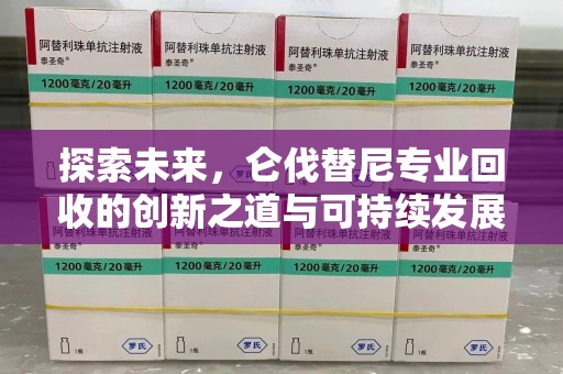 宿迁探索未来，仑伐替尼专业回收的创新之道与可持续发展