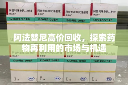 宿迁阿法替尼高价回收，探索药物再利用的市场与机遇