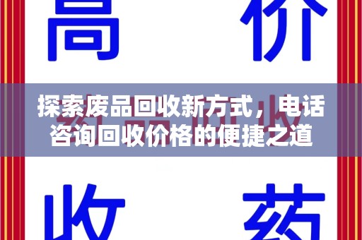 宿迁探索废品回收新方式，电话咨询回收价格的便捷之道