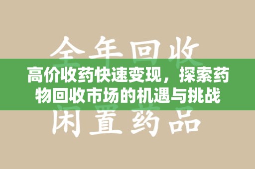 宿迁高价收药快速变现，探索药物回收市场的机遇与挑战