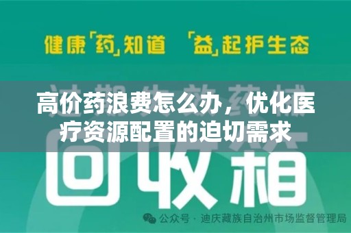 宿迁高价药浪费怎么办，优化医疗资源配置的迫切需求