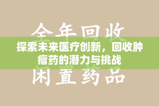 宿迁探索未来医疗创新，回收肿瘤药的潜力与挑战
