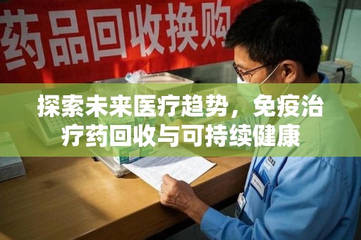 宿迁探索未来医疗趋势，免疫治疗药回收与可持续健康