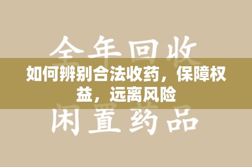 宿迁如何辨别合法收药，保障权益，远离风险