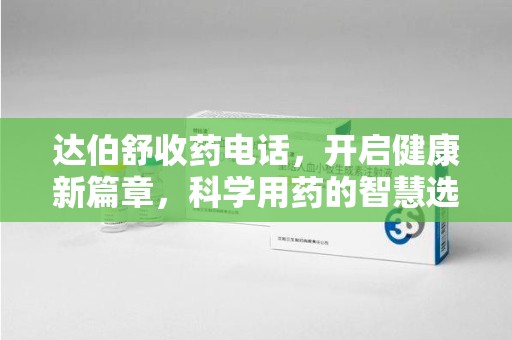 宿迁达伯舒收药电话，开启健康新篇章，科学用药的智慧选择