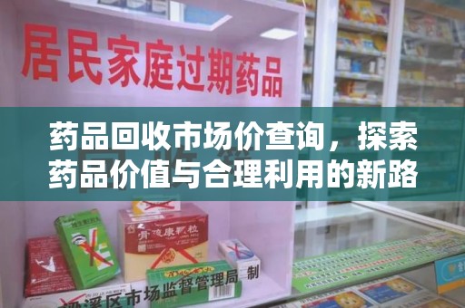 宿迁药品回收市场价查询，探索药品价值与合理利用的新路径