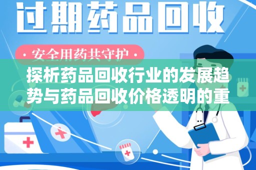宿迁探析药品回收行业的发展趋势与药品回收价格透明的重要性