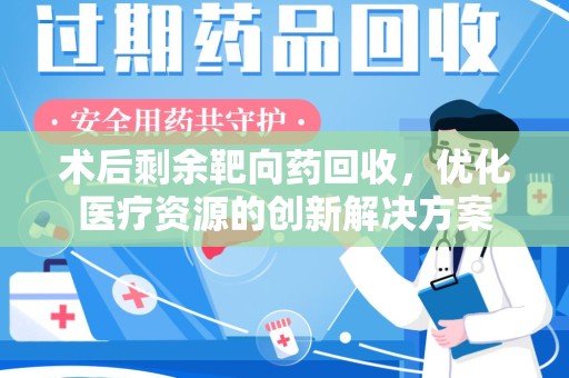 宿迁术后剩余靶向药回收，优化医疗资源的创新解决方案