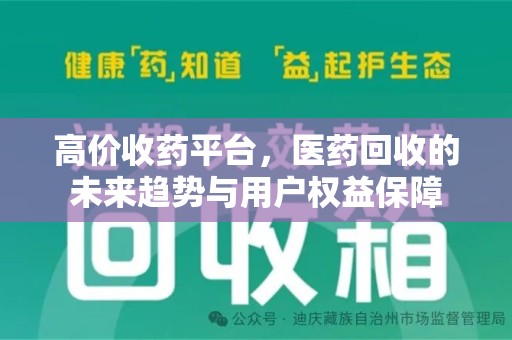 宿迁高价收药平台，医药回收的未来趋势与用户权益保障