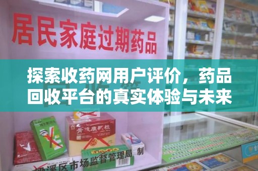 宿迁探索收药网用户评价，药品回收平台的真实体验与未来趋势