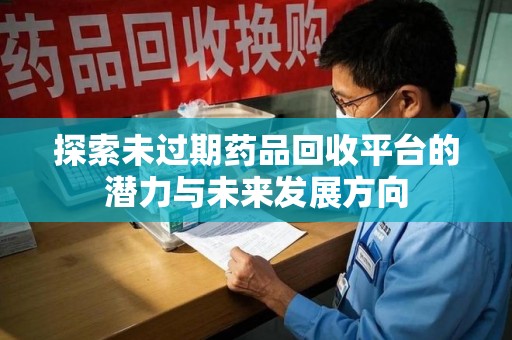 宿迁探索未过期药品回收平台的潜力与未来发展方向