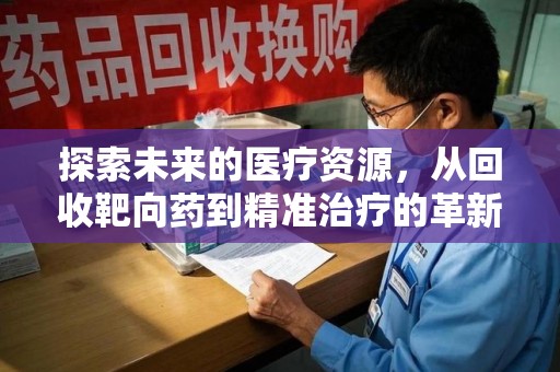 宿迁探索未来的医疗资源，从回收靶向药到精准治疗的革新